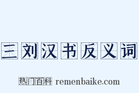 三刘汉书反义词是什么意思的图片